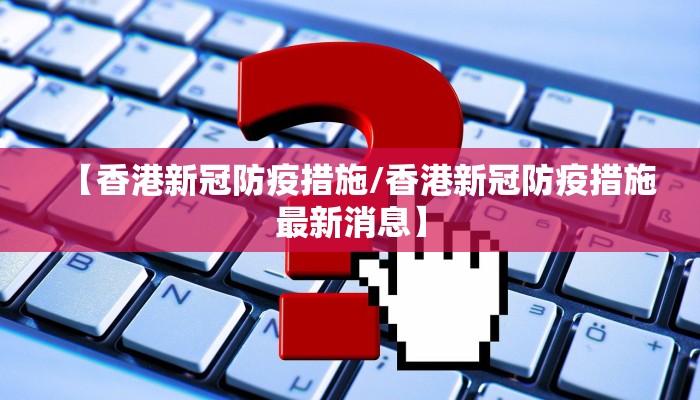 【香港新冠防疫措施/香港新冠防疫措施最新消息】