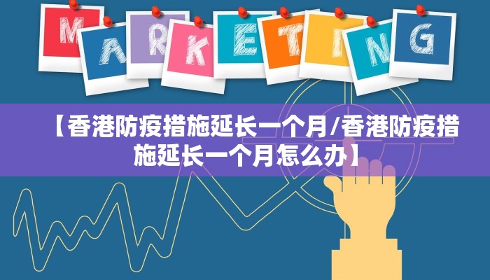 【香港防疫措施延长一个月/香港防疫措施延长一个月怎么办】