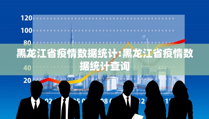 黑龙江省疫情数据统计:黑龙江省疫情数据统计查询