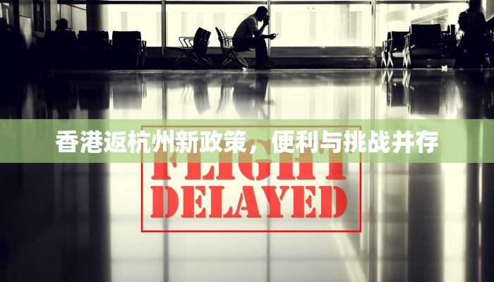 香港返杭州新政策，便利与挑战并存