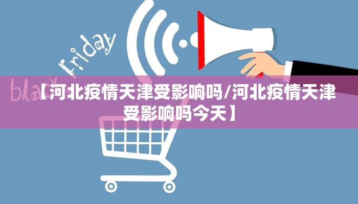 【河北疫情天津受影响吗/河北疫情天津受影响吗今天】