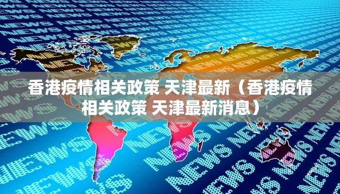 香港疫情相关政策 天津最新（香港疫情相关政策 天津最新消息）