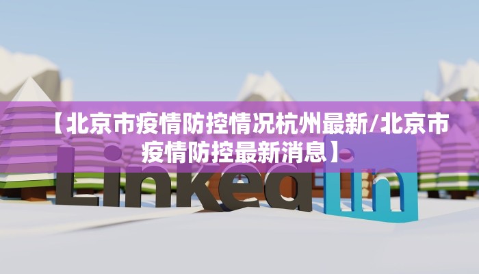 【北京市疫情防控情况杭州最新/北京市疫情防控最新消息】