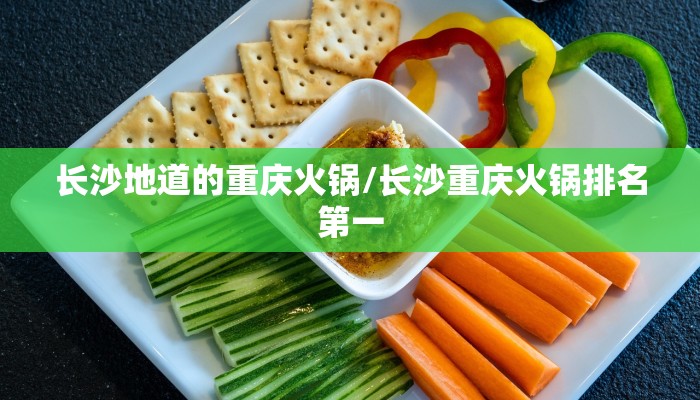 长沙地道的重庆火锅/长沙重庆火锅排名第一