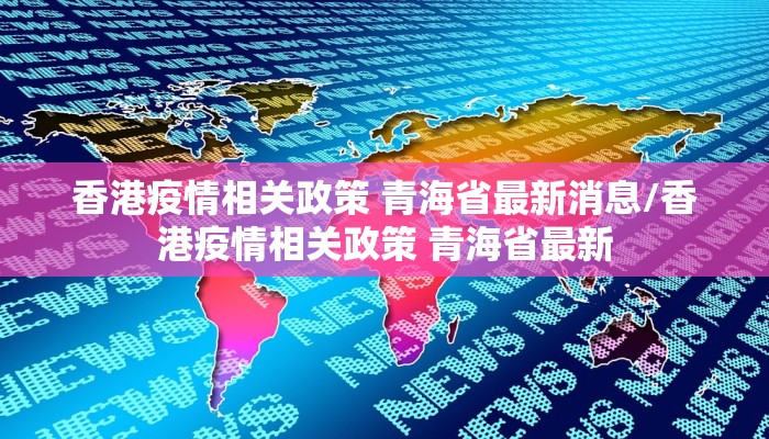 香港疫情相关政策 青海省最新消息/香港疫情相关政策 青海省最新