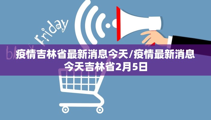 疫情吉林省最新消息今天/疫情最新消息今天吉林省2月5日