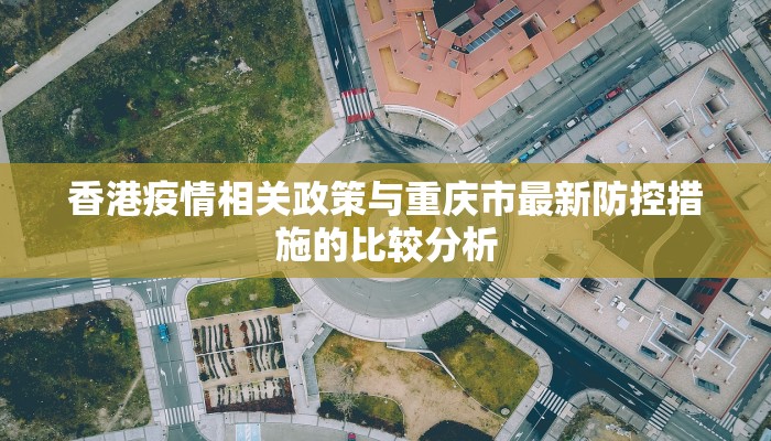 香港疫情相关政策与重庆市最新防控措施的比较分析
