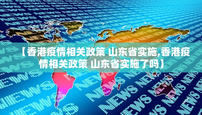 【香港疫情相关政策 山东省实施,香港疫情相关政策 山东省实施了吗】