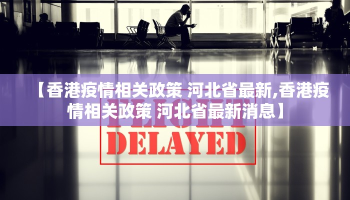 【香港疫情相关政策 河北省最新,香港疫情相关政策 河北省最新消息】