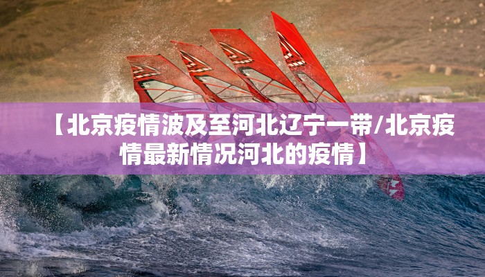 【北京疫情波及至河北辽宁一带/北京疫情最新情况河北的疫情】