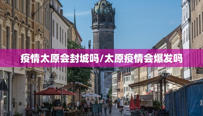 疫情太原会封城吗/太原疫情会爆发吗