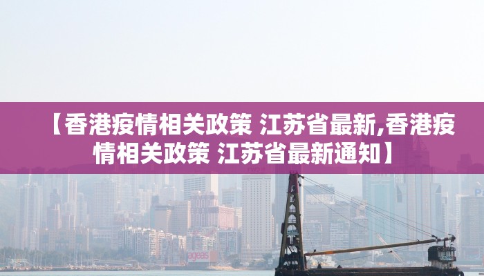 【香港疫情相关政策 江苏省最新,香港疫情相关政策 江苏省最新通知】