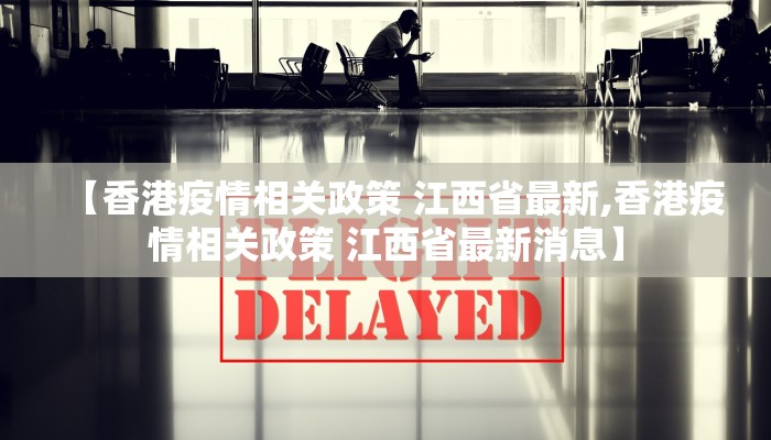 【香港疫情相关政策 江西省最新,香港疫情相关政策 江西省最新消息】