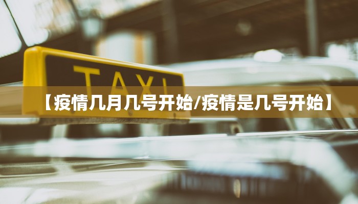 【疫情几月几号开始/疫情是几号开始】