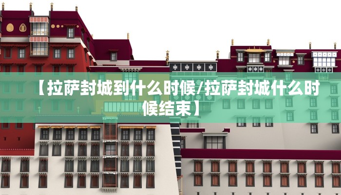 【拉萨封城到什么时候/拉萨封城什么时候结束】
