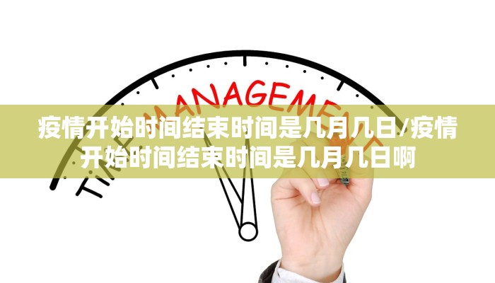 疫情开始时间结束时间是几月几日/疫情开始时间结束时间是几月几日啊
