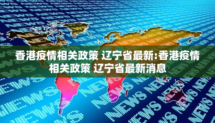 香港疫情相关政策 辽宁省最新:香港疫情相关政策 辽宁省最新消息