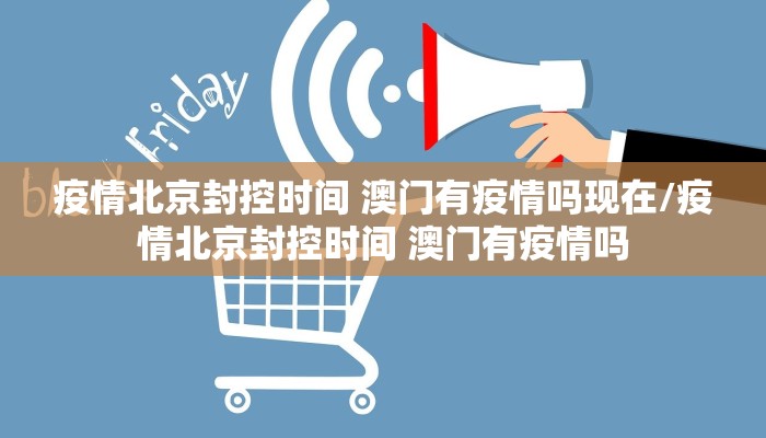 疫情北京封控时间 澳门有疫情吗现在/疫情北京封控时间 澳门有疫情吗