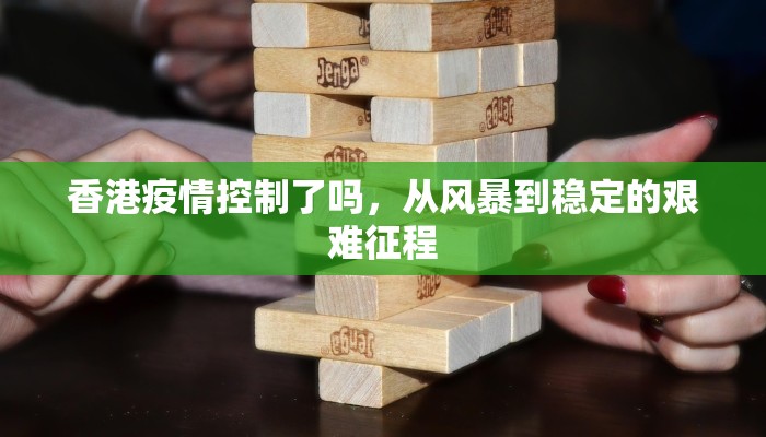 香港疫情控制了吗，从风暴到稳定的艰难征程