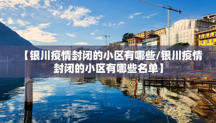 【银川疫情封闭的小区有哪些/银川疫情封闭的小区有哪些名单】