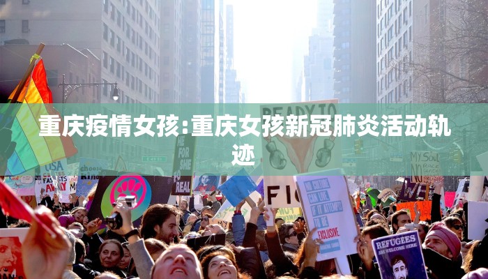 重庆疫情女孩:重庆女孩新冠肺炎活动轨迹