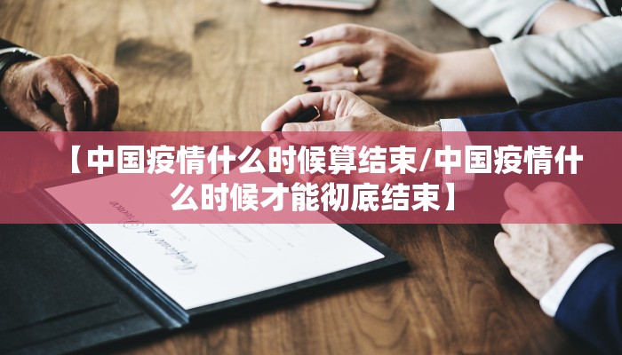 【中国疫情什么时候算结束/中国疫情什么时候才能彻底结束】