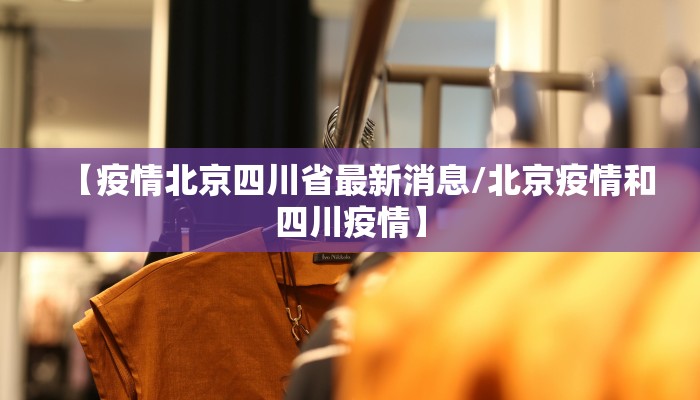 【疫情北京四川省最新消息/北京疫情和四川疫情】