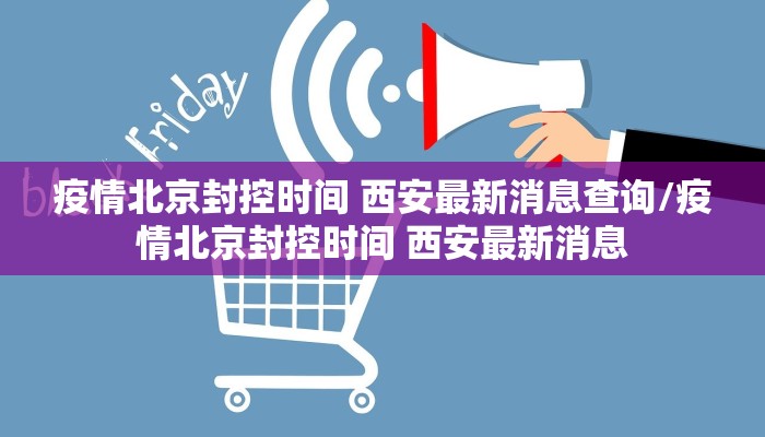 疫情北京封控时间 西安最新消息查询/疫情北京封控时间 西安最新消息
