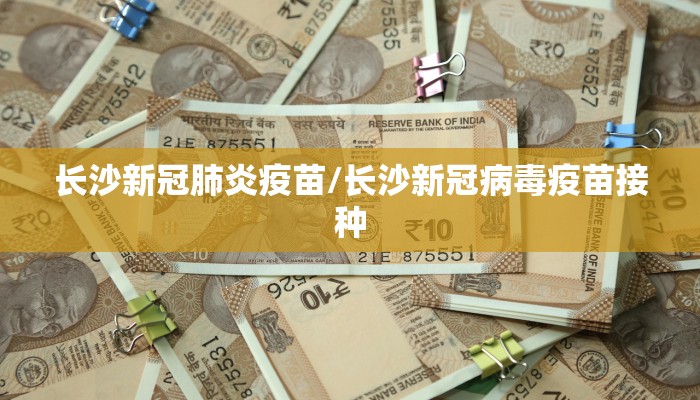 长沙新冠肺炎疫苗/长沙新冠病毒疫苗接种
