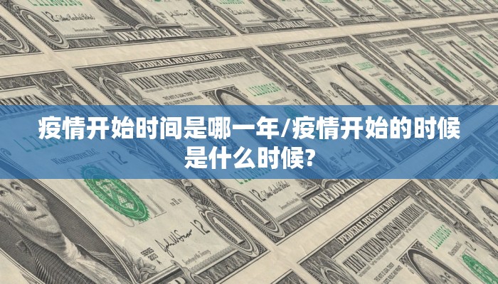 疫情开始时间是哪一年/疫情开始的时候是什么时候?