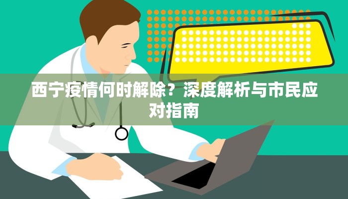 西宁疫情何时解除？深度解析与市民应对指南