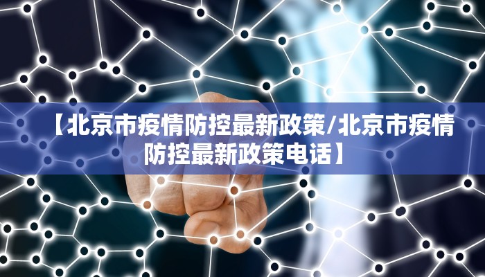 【北京市疫情防控最新政策/北京市疫情防控最新政策电话】
