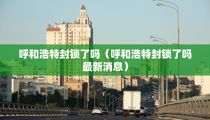 呼和浩特封锁了吗（呼和浩特封锁了吗最新消息）