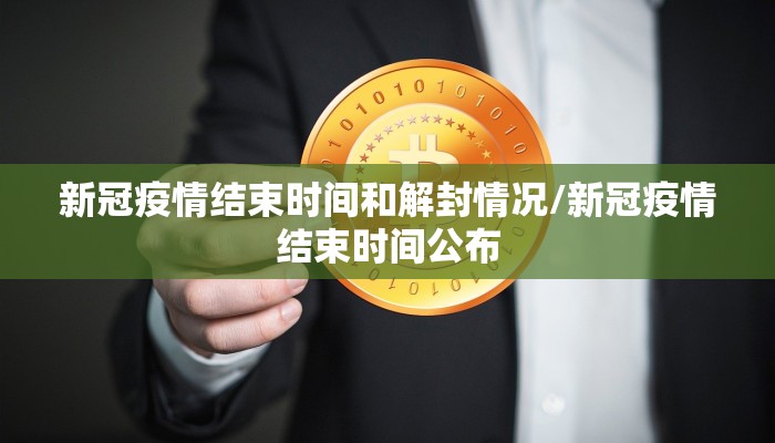 新冠疫情结束时间和解封情况/新冠疫情结束时间公布