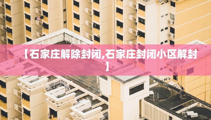 【石家庄解除封闭,石家庄封闭小区解封】