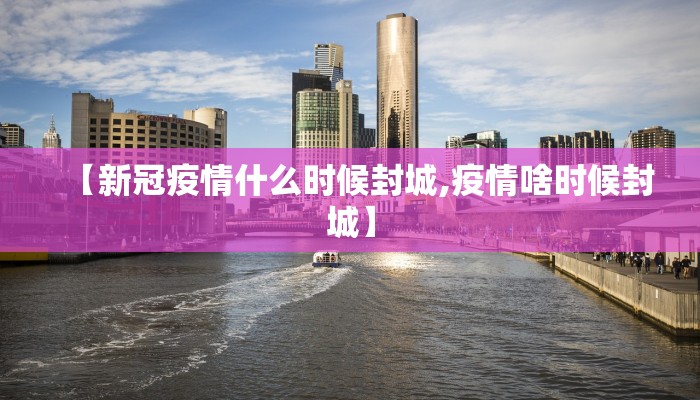 【新冠疫情什么时候封城,疫情啥时候封城】
