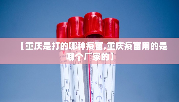 【重庆是打的哪种疫苗,重庆疫苗用的是哪个厂家的】