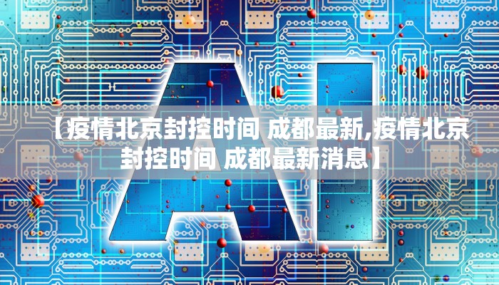 【疫情北京封控时间 成都最新,疫情北京封控时间 成都最新消息】