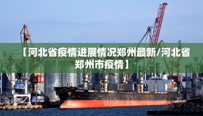 【河北省疫情进展情况郑州最新/河北省郑州市疫情】