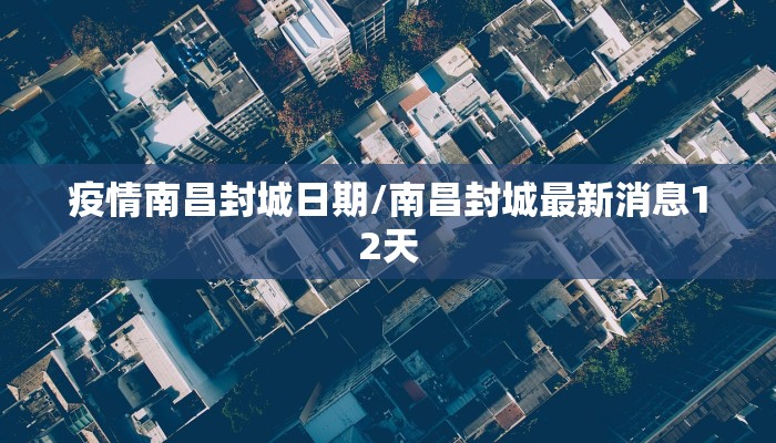 疫情南昌封城日期/南昌封城最新消息12天 疫情南昌封城日期/南昌封城最新消息12天