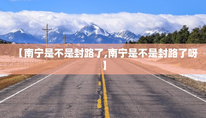 【南宁是不是封路了,南宁是不是封路了呀】