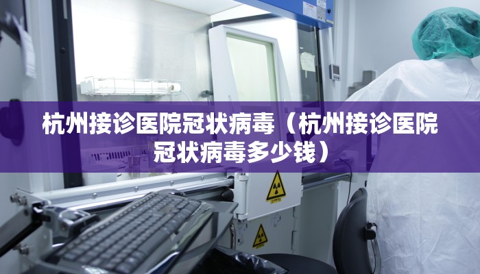 杭州接诊医院冠状病毒（杭州接诊医院冠状病毒多少钱）