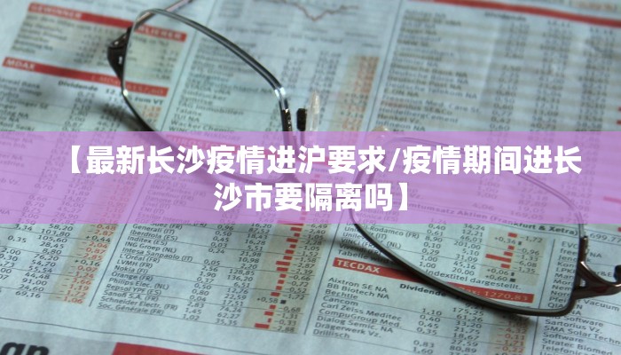 【最新长沙疫情进沪要求/疫情期间进长沙市要隔离吗】