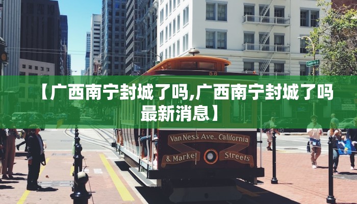 【广西南宁封城了吗,广西南宁封城了吗最新消息】