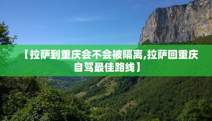 【拉萨到重庆会不会被隔离,拉萨回重庆自驾最佳路线】