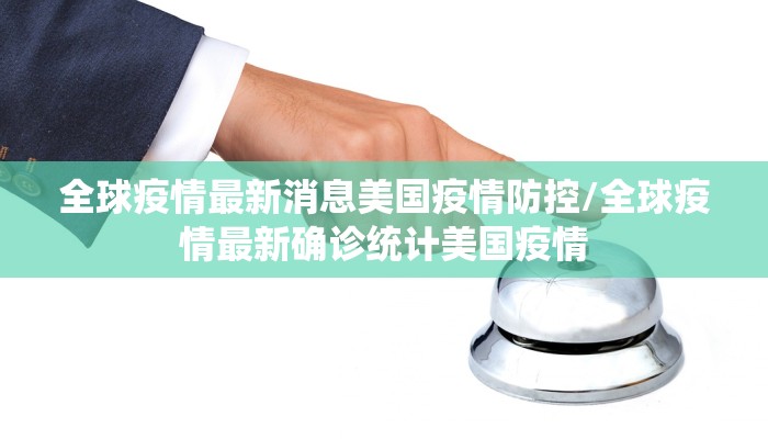 全球疫情最新消息美国疫情防控/全球疫情最新确诊统计美国疫情