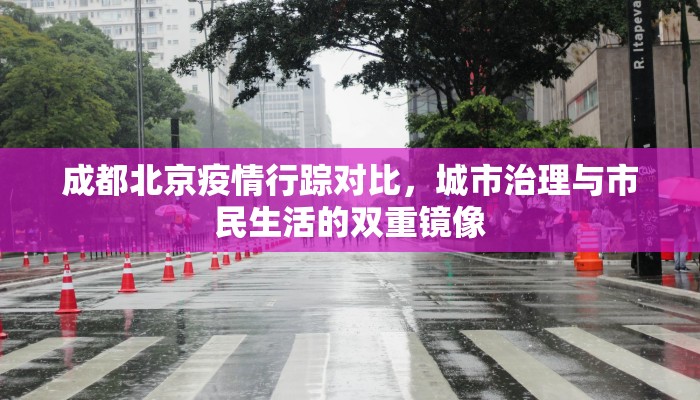 成都北京疫情行踪对比，城市治理与市民生活的双重镜像