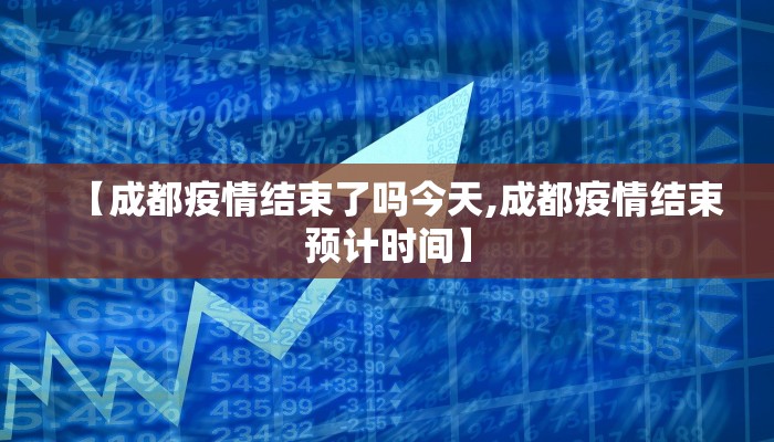 【成都疫情结束了吗今天,成都疫情结束预计时间】
