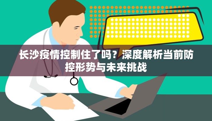 长沙疫情控制住了吗？深度解析当前防控形势与未来挑战