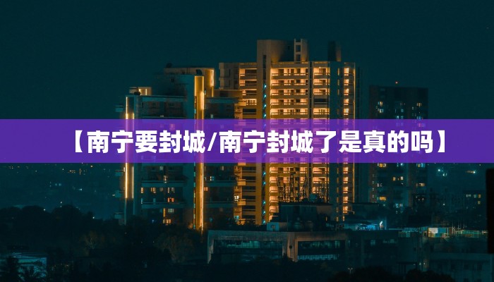 【南宁要封城/南宁封城了是真的吗】